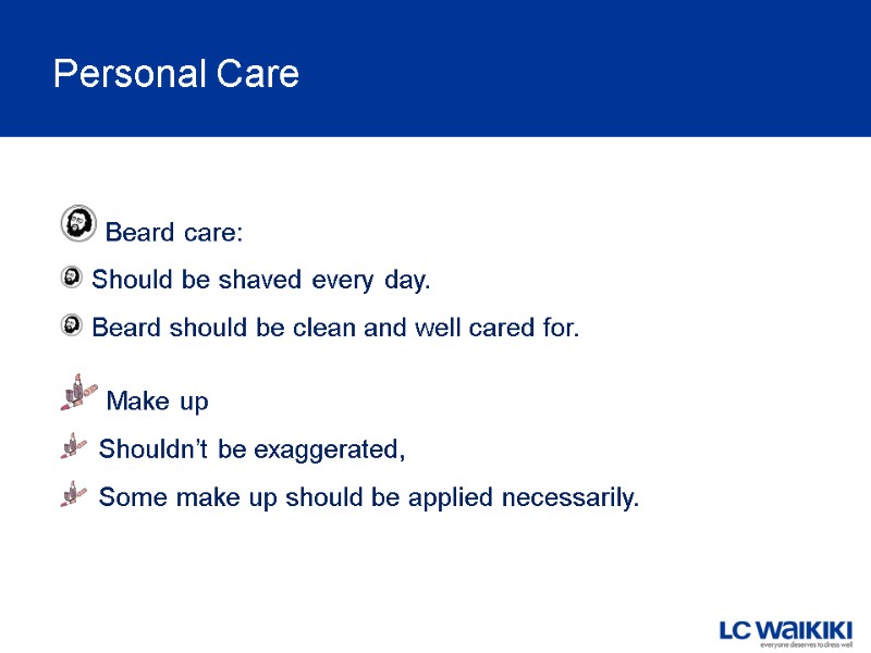 Personal Care  Beard care: Should be shaved every day.   Beard should